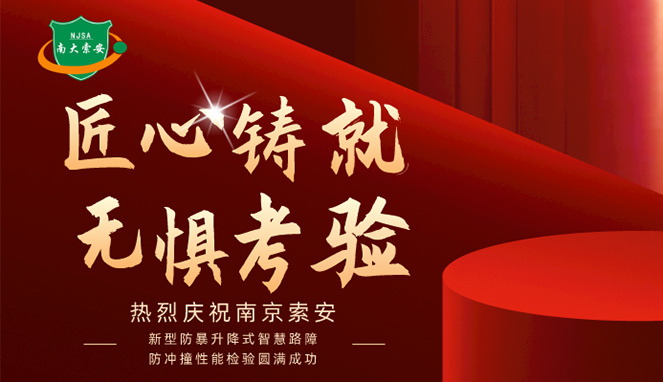 新型防暴升降式智慧路障防沖撞性能檢驗(yàn)圓滿(mǎn)成功，南大索安，匠心出品